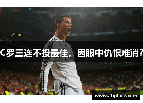 C罗三连不投最佳，因眼中仇恨难消？